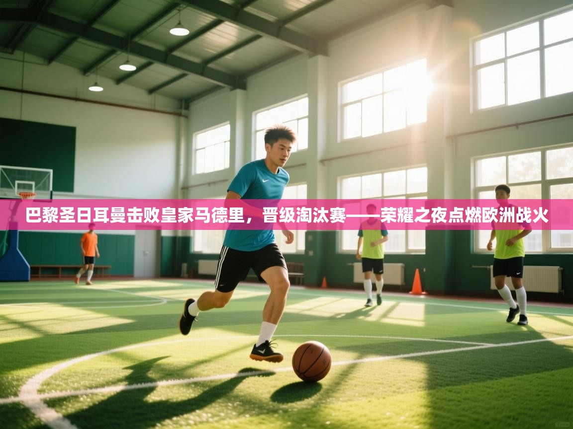 巴黎圣日耳曼击败皇家马德里,晋级淘汰赛——荣耀之夜点燃欧洲战火 第2张