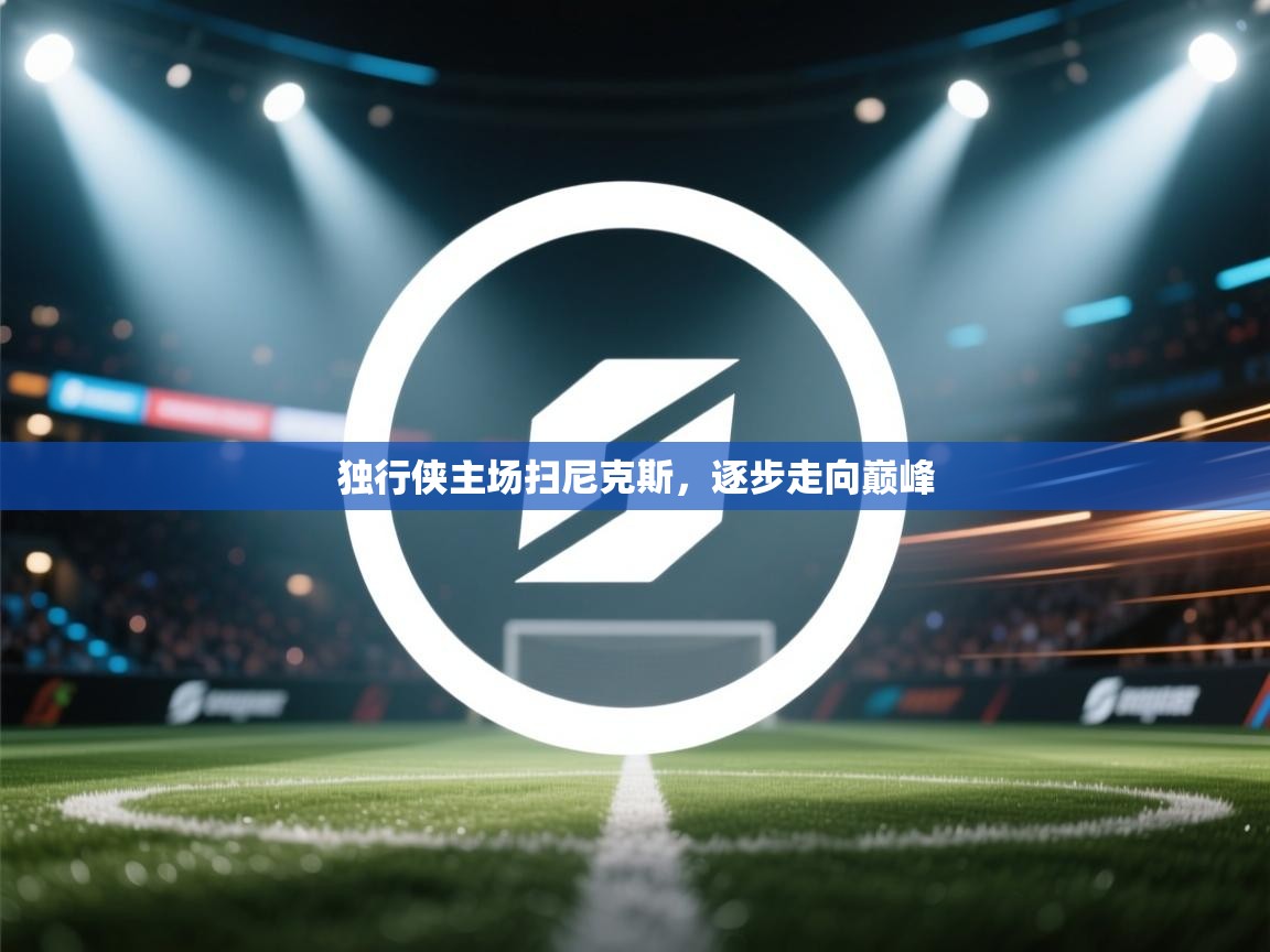 独行侠主场扫尼克斯,逐步走向巅峰 第1张