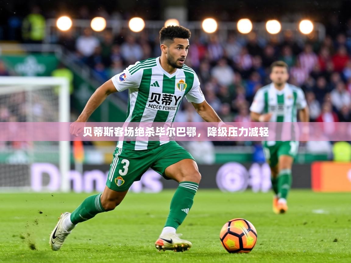 贝蒂斯客场绝杀毕尔巴鄂，降级压力减轻  第2张